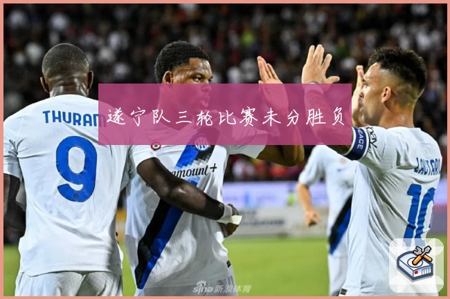 遂宁队三轮比赛未分胜负