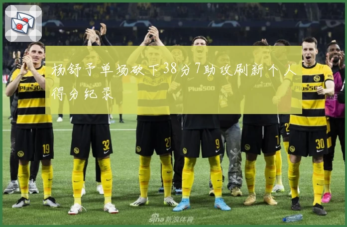 杨舒予单场砍下38分7助攻刷新个人得分纪录