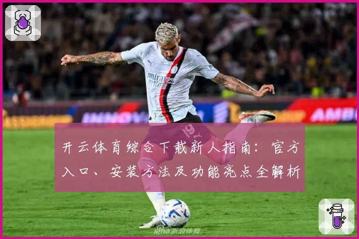 开云体育综合下载新人指南：官方入口、安装方法及功能亮点全解析