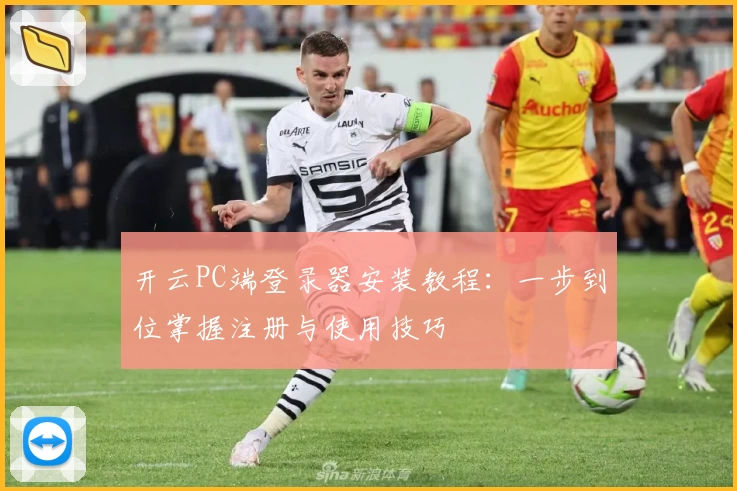 开云PC端登录器安装教程：一步到位掌握注册与使用技巧