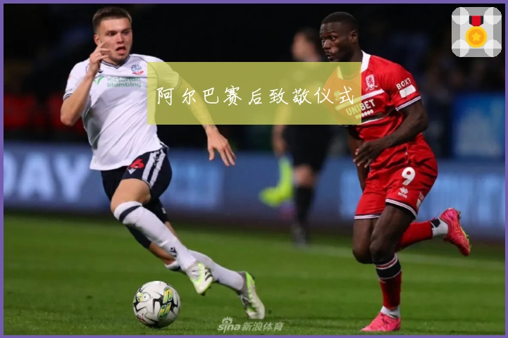 阿尔巴赛后致敬仪式