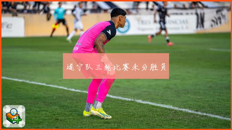 遂宁队三轮比赛未分胜负