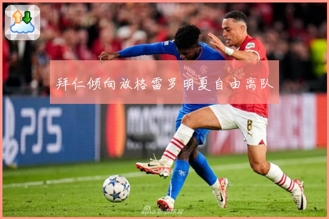 拜仁倾向放格雷罗明夏自由离队