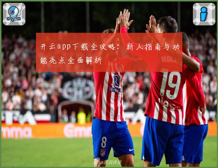 开云app下载全攻略：新人指南与功能亮点全面解析