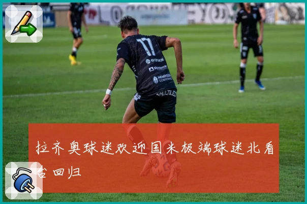 拉齐奥球迷欢迎国米极端球迷北看台回归