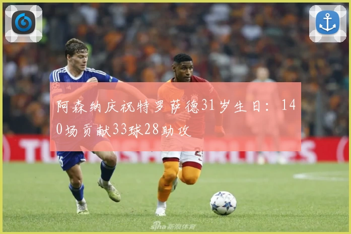 阿森纳庆祝特罗萨德31岁生日:140场贡献33球28助攻