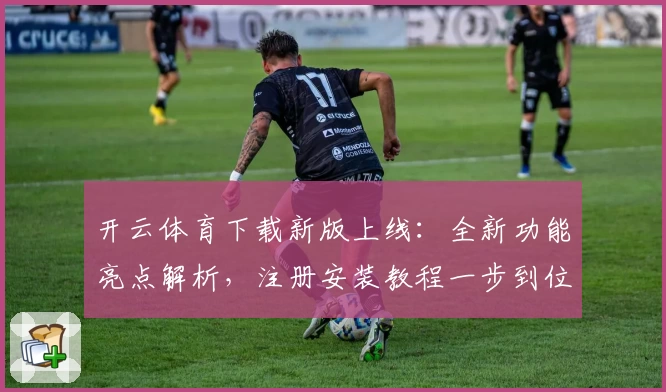 开云体育下载新版上线：全新功能亮点解析，注册安装教程一步到位