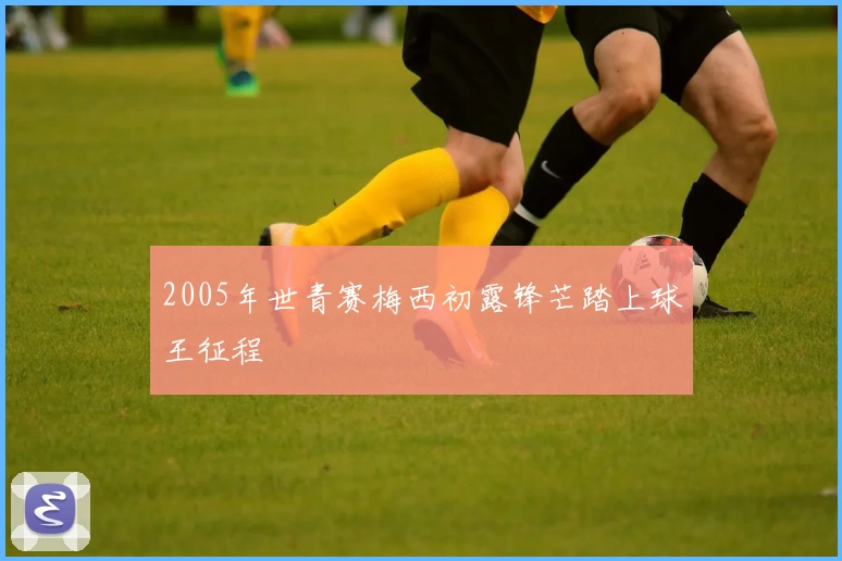 2005年世青赛梅西初露锋芒踏上球王征程