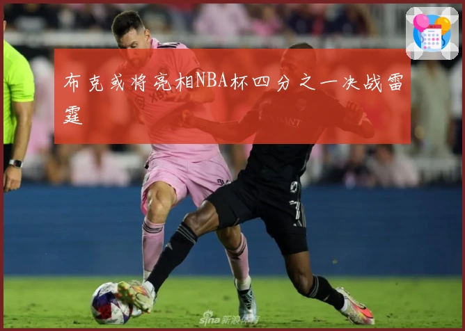 布克或将亮相NBA杯四分之一决战雷霆