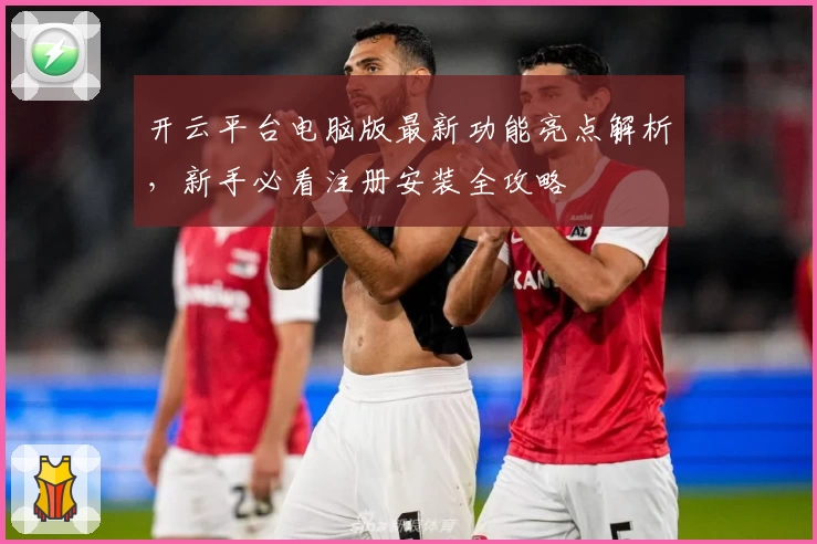 开云平台电脑版最新功能亮点解析，新手必看注册安装全攻略