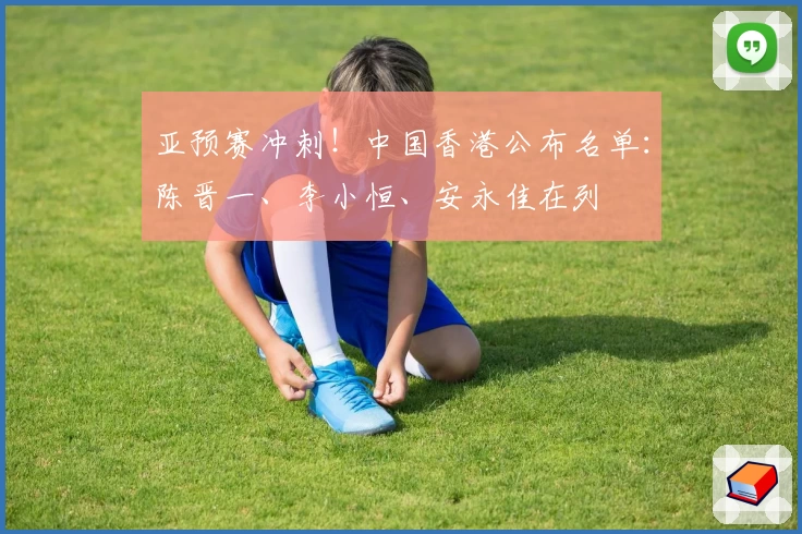 亚预赛冲刺！中国香港公布名单：陈晋一、李小恒、安永佳在列