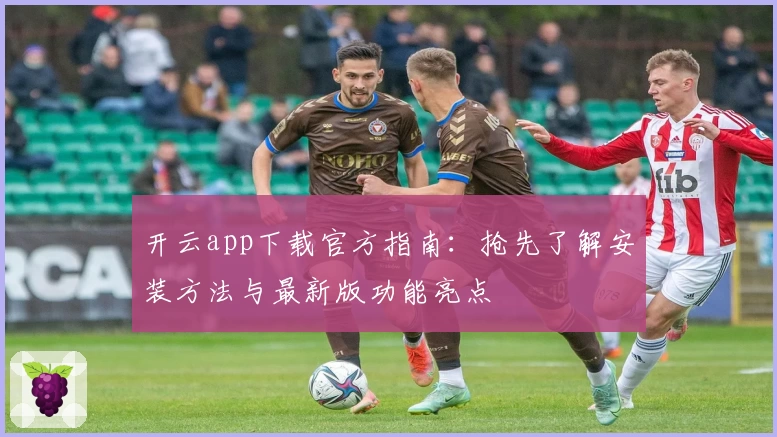 开云app下载官方指南：抢先了解安装方法与最新版功能亮点
