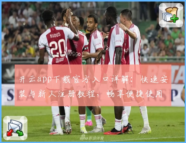 开云app下载官方入口详解：快速安装与新人注册教程，畅享便捷使用体验