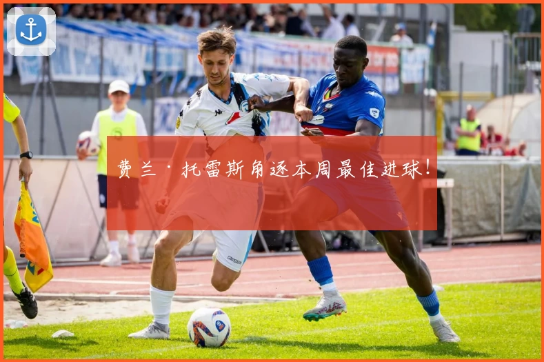 费兰·托雷斯角逐本周最佳进球！