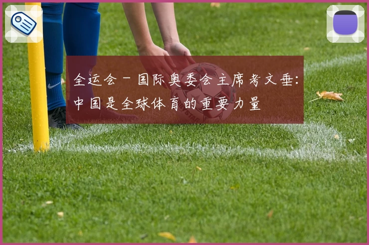 全运会 - 国际奥委会主席考文垂：中国是全球体育的重要力量