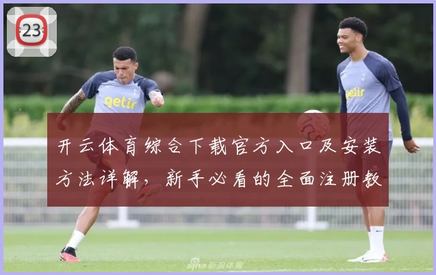 开云体育综合下载官方入口及安装方法详解，新手必看的全面注册教程