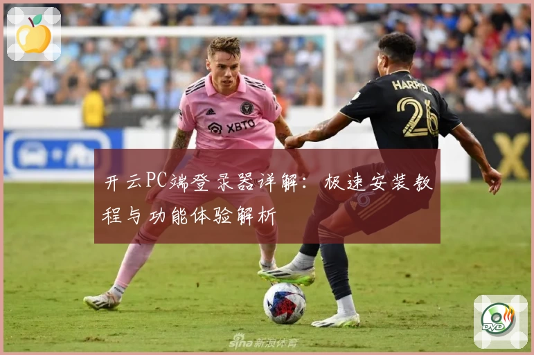 开云PC端登录器详解：极速安装教程与功能体验解析