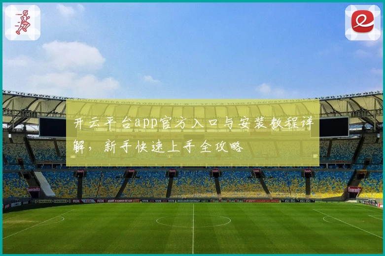 开云平台app官方入口与安装教程详解，新手快速上手全攻略