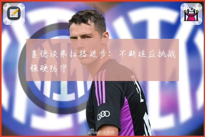 基德谈弗拉格进步：不断适应挑战强硬防守