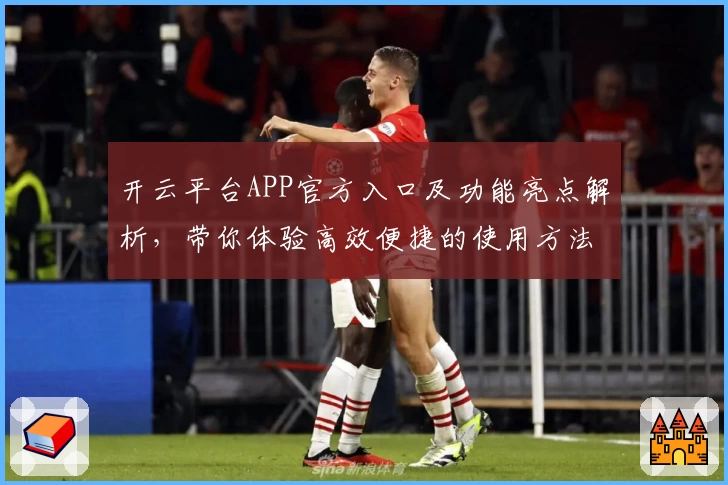 开云平台APP官方入口及功能亮点解析，带你体验高效便捷的使用方法